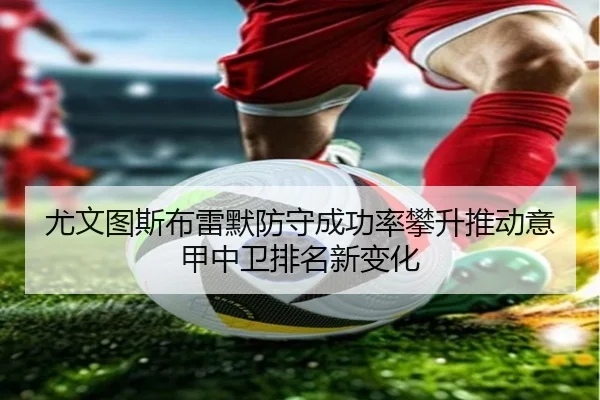 尤文图斯布雷默防守成功率攀升推动意甲中卫排名新变化