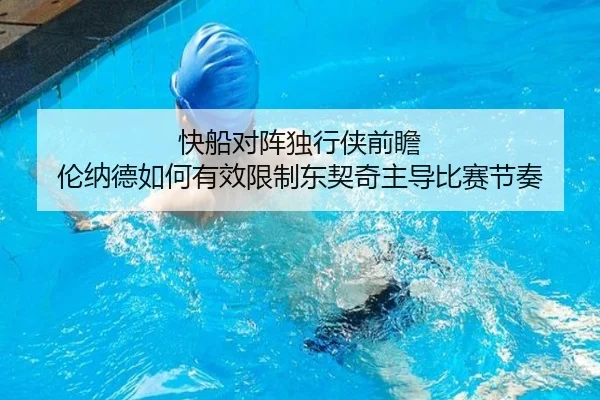 快船对阵独行侠前瞻 伦纳德如何有效限制东契奇主导比赛节奏