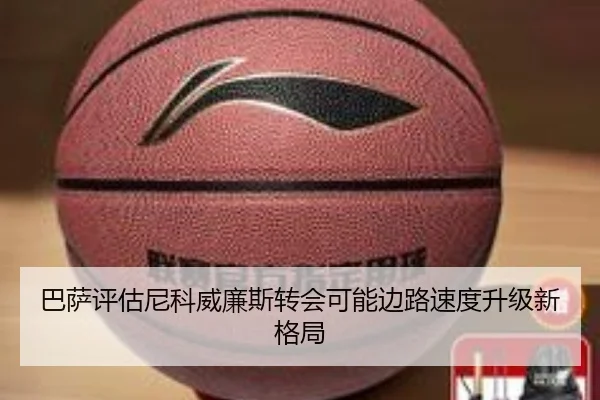 巴萨评估尼科威廉斯转会可能边路速度升级新格局