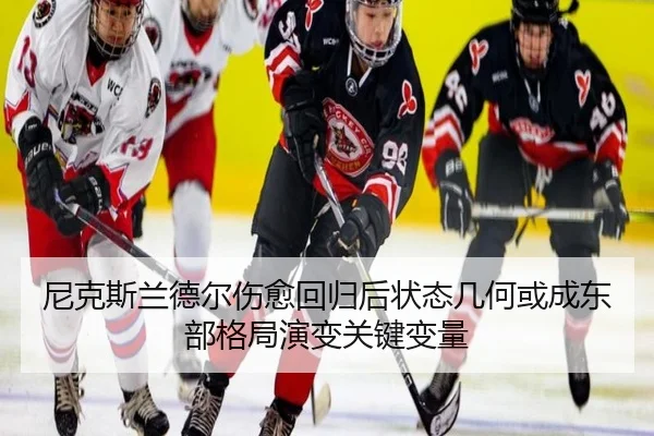 尼克斯兰德尔伤愈回归后状态几何或成东部格局演变关键变量