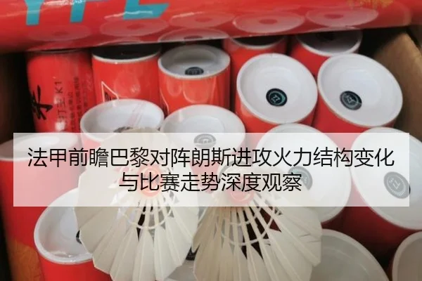 法甲前瞻巴黎对阵朗斯进攻火力结构变化与比赛走势深度观察